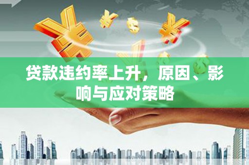 临淄贷款违约率上升，原因、影响与应对策略