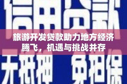 临淄旅游开发贷款助力地方经济腾飞，机遇与挑战并存