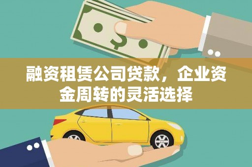 临淄融资租赁公司贷款，企业资金周转的灵活选择