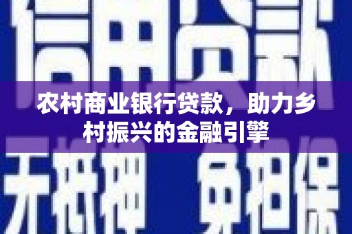 临淄农村商业银行贷款，助力乡村振兴的金融引擎