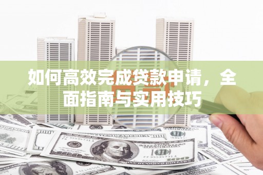 临淄如何高效完成贷款申请，全面指南与实用技巧