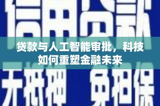 临淄贷款与人工智能审批，科技如何重塑金融未来
