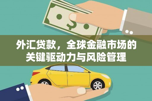 临淄外汇贷款，全球金融市场的关键驱动力与风险管理