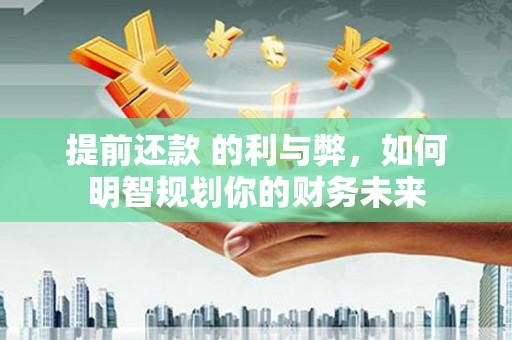 临淄提前还款 的利与弊，如何明智规划你的财务未来