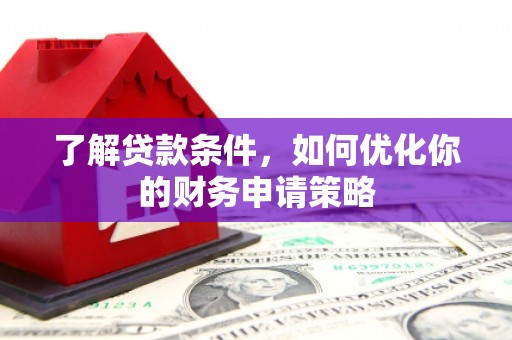 临淄了解贷款条件，如何优化你的财务申请策略