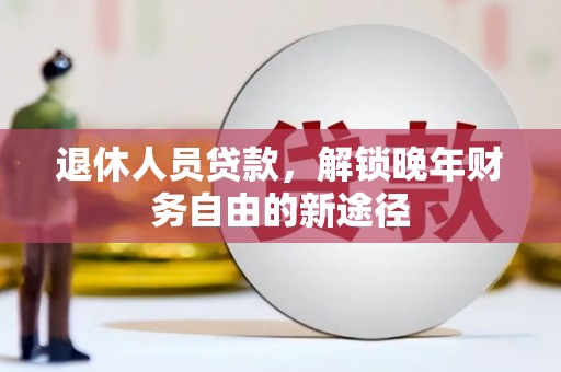 临淄退休人员贷款，解锁晚年财务自由的新途径