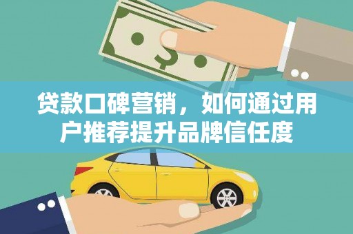 临淄贷款口碑营销，如何通过用户推荐提升品牌信任度