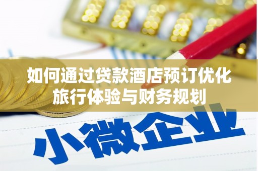临淄如何通过贷款酒店预订优化旅行体验与财务规划