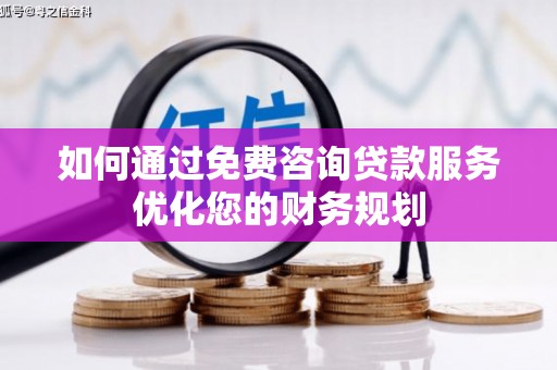 临淄如何通过免费咨询贷款服务优化您的财务规划