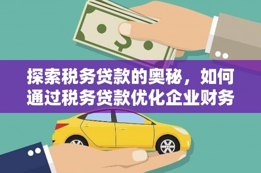 临淄探索税务贷款的奥秘，如何通过税务贷款优化企业财务