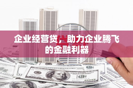 临淄企业经营贷，助力企业腾飞的金融利器