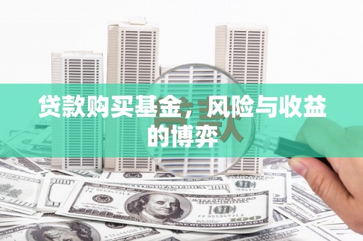临淄贷款购买基金，风险与收益的博弈