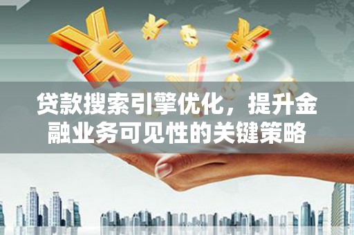 临淄贷款搜索引擎优化，提升金融业务可见性的关键策略