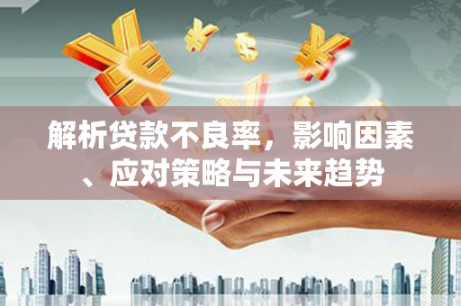 临淄解析贷款不良率，影响因素、应对策略与未来趋势