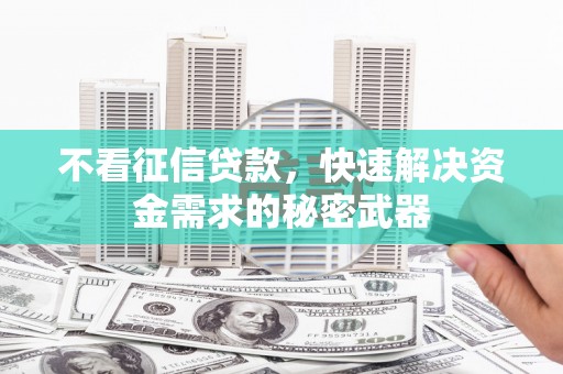临淄不看征信贷款，快速解决资金需求的秘密武器