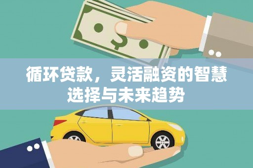 临淄循环贷款，灵活融资的智慧选择与未来趋势