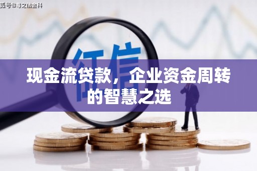 临淄现金流贷款，企业资金周转的智慧之选