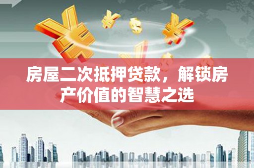 临淄房屋二次抵押贷款，解锁房产价值的智慧之选