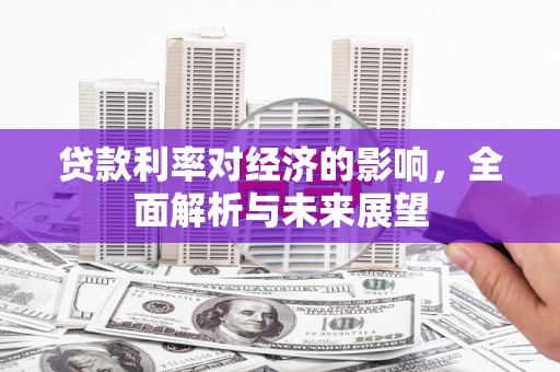 临淄贷款利率对经济的影响，全面解析与未来展望