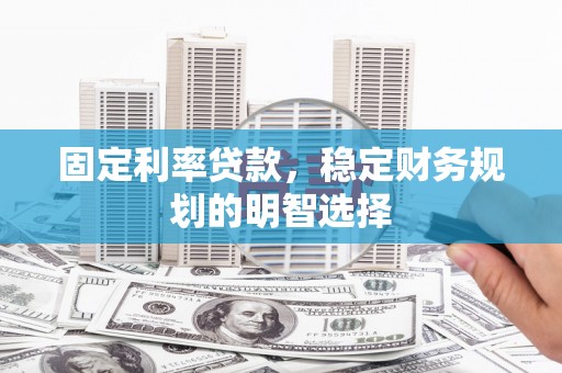 临淄固定利率贷款，稳定财务规划的明智选择