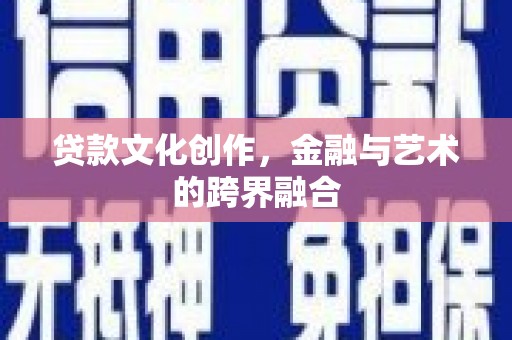 临淄贷款文化创作，金融与艺术的跨界融合