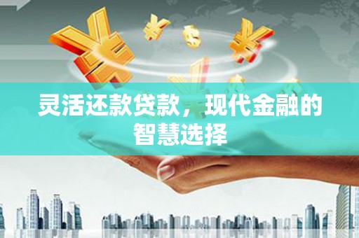 临淄灵活还款贷款，现代金融的智慧选择