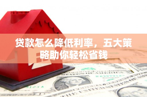 临淄贷款怎么降低利率，五大策略助你轻松省钱