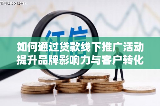临淄如何通过贷款线下推广活动提升品牌影响力与客户转化率