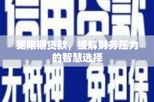 临淄宽限期贷款，缓解财务压力的智慧选择