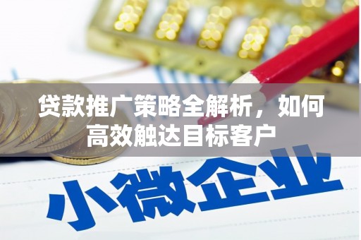 临淄贷款推广策略全解析，如何高效触达目标客户