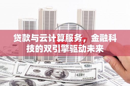 临淄贷款与云计算服务，金融科技的双引擎驱动未来