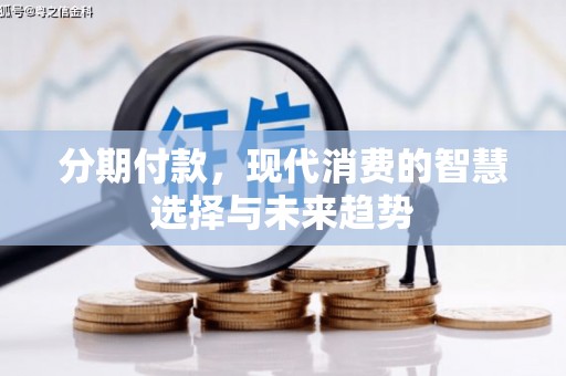 临淄分期付款，现代消费的智慧选择与未来趋势