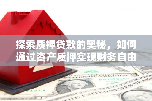 临淄探索质押贷款的奥秘，如何通过资产质押实现财务自由
