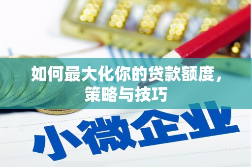 临淄如何最大化你的贷款额度，策略与技巧