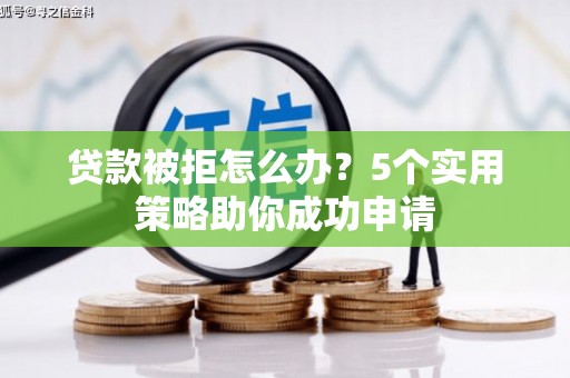 临淄贷款被拒怎么办？5个实用策略助你成功申请