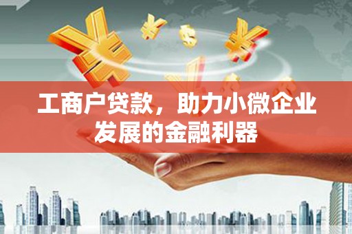 临淄工商户贷款，助力小微企业发展的金融利器