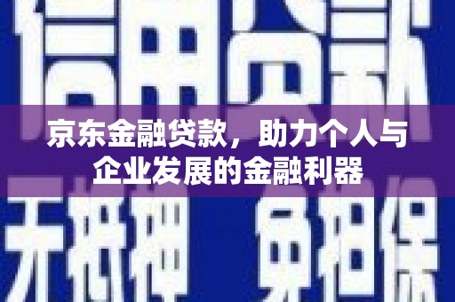 临淄京东金融贷款，助力个人与企业发展的金融利器
