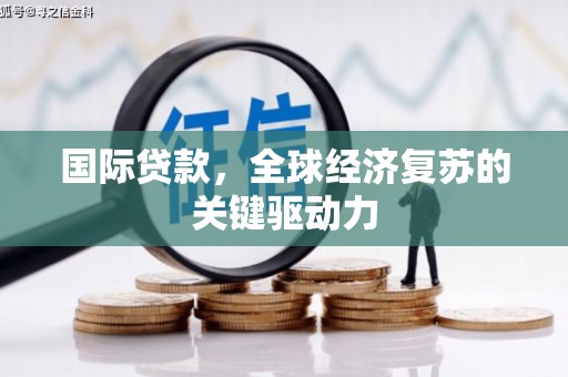 临淄国际贷款，全球经济复苏的关键驱动力