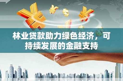 临淄林业贷款助力绿色经济，可持续发展的金融支持