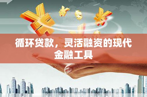 临淄循环贷款，灵活融资的现代金融工具
