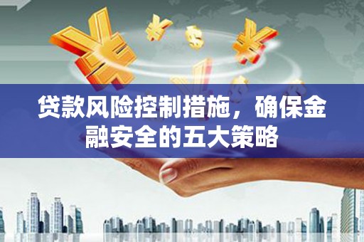 临淄贷款风险控制措施，确保金融安全的五大策略