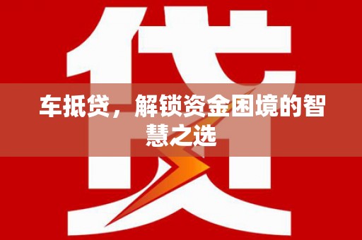临淄车抵贷，解锁资金困境的智慧之选