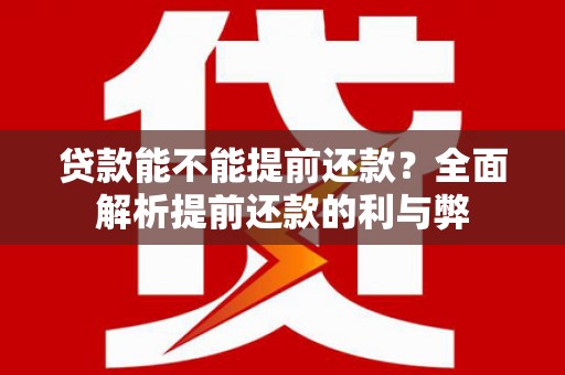 临淄贷款能不能提前还款？全面解析提前还款的利与弊