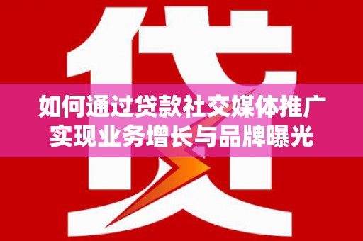 临淄如何通过贷款社交媒体推广实现业务增长与品牌曝光
