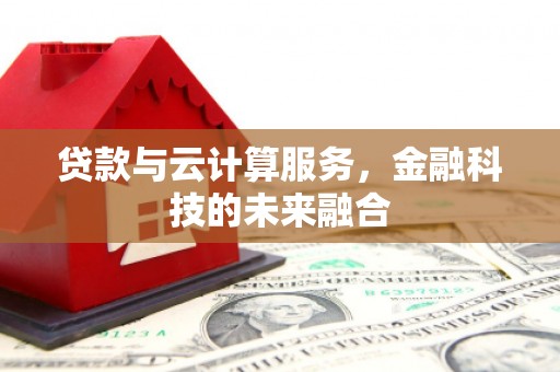 临淄贷款与云计算服务，金融科技的未来融合