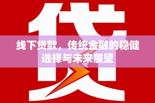 临淄线下贷款，传统金融的稳健选择与未来展望