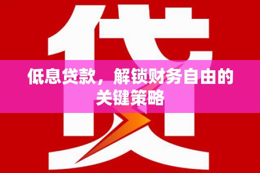 临淄低息贷款，解锁财务自由的关键策略