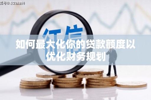 临淄如何最大化你的贷款额度以优化财务规划