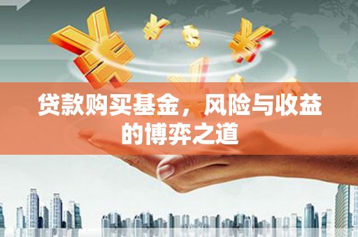 临淄贷款购买基金，风险与收益的博弈之道