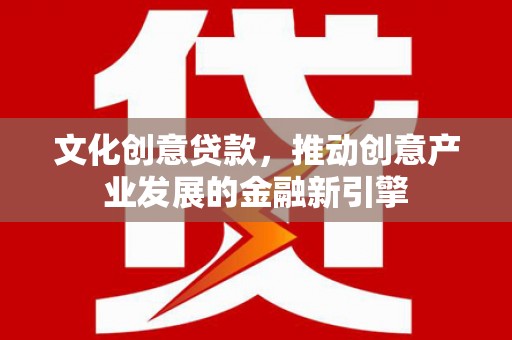 临淄文化创意贷款，推动创意产业发展的金融新引擎